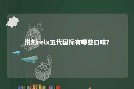 悦刻relx五代国标有哪些口味？ 